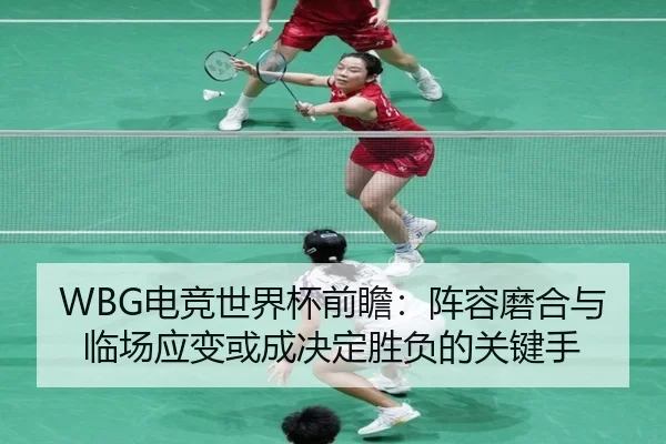 WBG电竞世界杯前瞻：阵容磨合与临场应变或成决定胜负的关键手